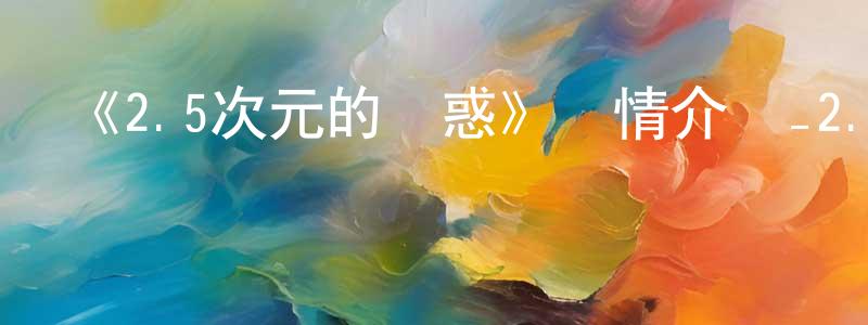 《2.5次元的誘惑》詳情介紹_2.5次元的誘惑已完結在線觀看_2.5次元的誘惑迅雷下載_日漫 陳春陽的blog